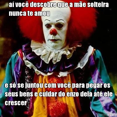 a� voc� descobre que a m�e solteira
nunca te amou e s� se juntou com voc� para pegar os
seus bens e cuidar do enzo dela at� ele
crescer