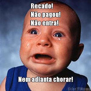 Recado!
N�o pagou!
N�o entra! Nem adianta chorar!
