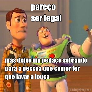 pare�o 
ser legal mas deixo um peda�o sobrando
para a pessoa que comer ter
que lavar a lou�a
