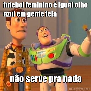 futebol feminino � igual olho
azul em gente feia n�o serve pra nada