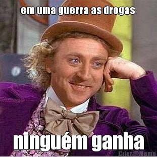 em uma guerra as drogas  ningu�m ganha