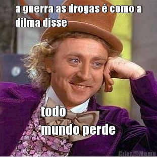 a guerra as drogas � como a
dilma disse todo 
mundo perde