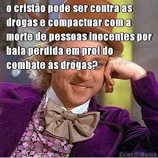 o crist�o pode ser contra as
drogas e compactuar com a
morte de pessoas inocentes por
bala perdida em prol do
combate �s drogas? 