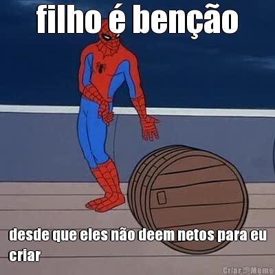 filho � ben��o desde que eles n�o deem netos para eu
criar