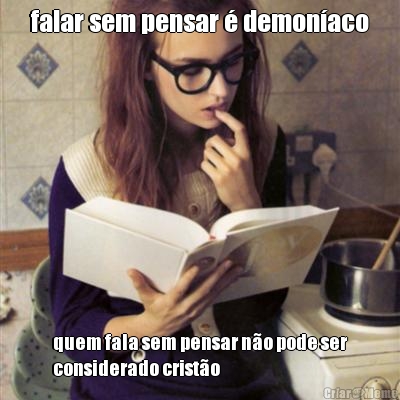 falar sem pensar � demon�aco quem fala sem pensar n�o pode ser
considerado crist�o