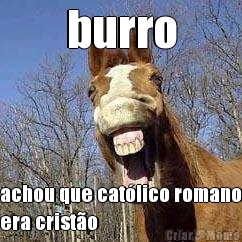 burro achou que cat�lico romano
era crist�o