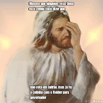 Mesmo que ningu�m veja, Deus
est� vendo voc� dizer que  n�o vota em ladr�o, mas j� fez
a colinha com o Helder para
governador