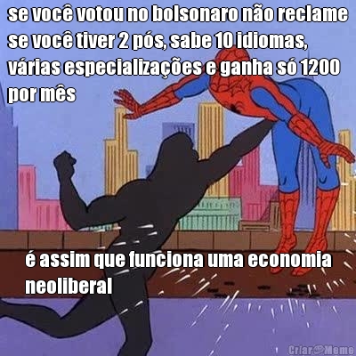 se voc� votou no bolsonaro n�o reclame
se voc� tiver 2 p�s, sabe 10 idiomas,
v�rias especializa��es e ganha s� 1200
por m�s � assim que funciona uma economia
neoliberal