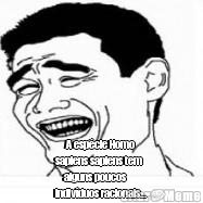       A esp�cie Homo
sapiens sapiens tem 
    alguns poucos
indiv�duos racionais...