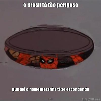o Brasil t� t�o perigoso que at� o homem aranha t� se escondendo