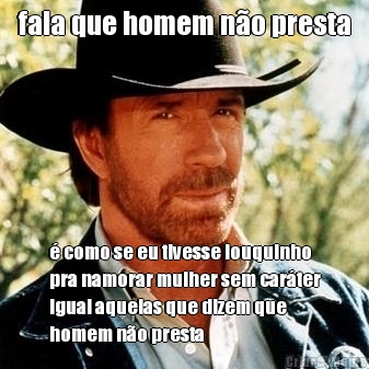 fala que homem n�o presta � como se eu tivesse louquinho
pra namorar mulher sem car�ter
igual aquelas que dizem que
homem n�o presta
