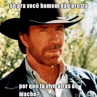 se pra voc� homem n�o presta por que tu vive atr�s de
macho?