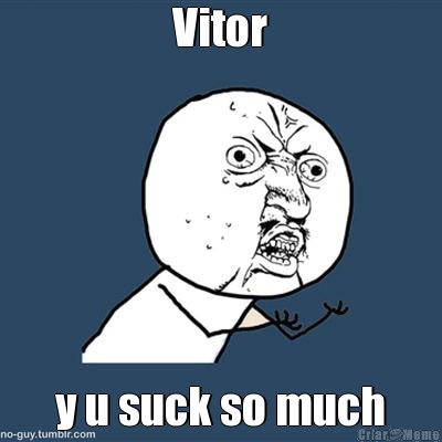 Vitor y u suck so much