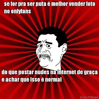 se for pra ser puta � melhor vender foto
no onlyfans do que postar nudes na internet de gra�a
e achar que isso � normal