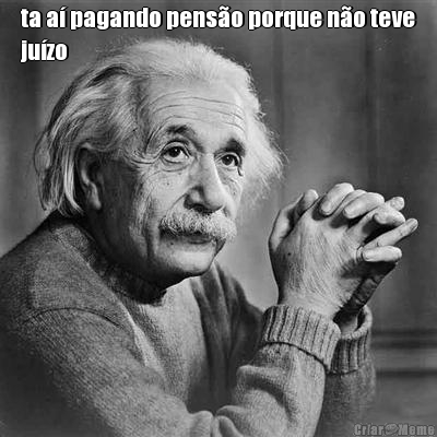 ta a� pagando pens�o porque n�o teve
ju�zo 
