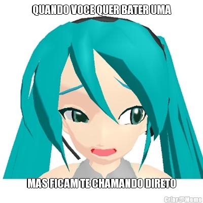 QUANDO VOCE QUER BATER UMA MAS FICAM TE CHAMANDO DIRETO