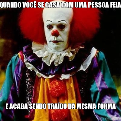 QUANDO VOC� SE CASA COM UMA PESSOA FEIA  E ACABA SENDO TRA�DO DA MESMA FORMA