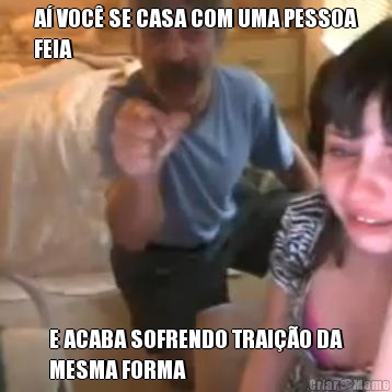 A� VOC� SE CASA COM UMA PESSOA
FEIA E ACABA SOFRENDO TRAI��O DA
MESMA FORMA