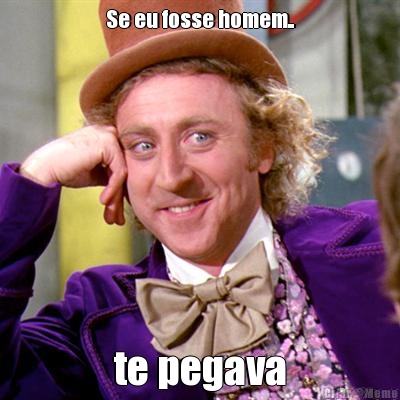 Se eu fosse homem.. te pegava