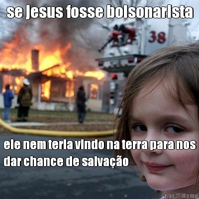 se jesus fosse bolsonarista ele nem teria vindo na terra para nos
dar chance de salva��o