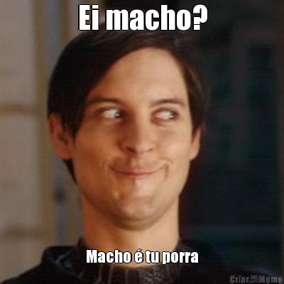 Ei macho? Macho � tu porra
