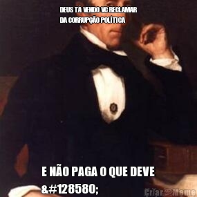 DEUS T� VENDO VC RECLAMAR
DA CORRUP��O POL�TICA  E N�O PAGA O QUE DEVE
🙄