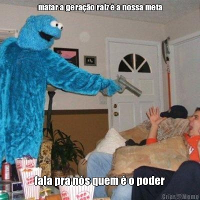 matar a gera��o raiz � a nossa meta fala pra n�s quem � o poder