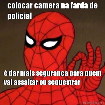 colocar camera na farda de
policial � dar mais seguran�a para quem
vai assaltar ou sequestrar