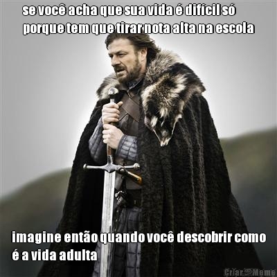 se voc� acha que sua vida � dif�cil s�
porque tem que tirar nota alta na escola imagine ent�o quando voc� descobrir como
� a vida adulta
