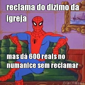 reclama do dizimo da
igreja mas d� 600 reais no
numanice sem reclamar