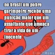 no brasil um pobre 
garimpeiro recebe uma
puni��o maior que um
assaltante que amea�a
tirar a vida de um
inocente 