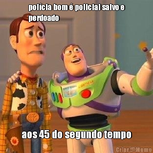 pol�cia bom � policial salvo e
perdoado
 aos 45 do segundo tempo