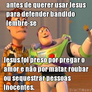 antes de querer usar Jesus
para defender bandido
lembre-se Jesus foi preso por pregar o
amor e n�o por matar, roubar
ou sequestrar pessoas
inocentes.