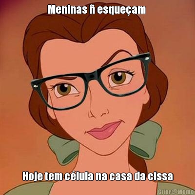 Meninas � esque�am  Hoje tem c�lula na casa da cissa