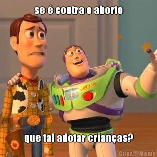 se � contra o aborto que tal adotar crian�as?