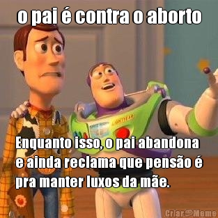 o pai � contra o aborto Enquanto isso, o pai abandona
e ainda reclama que pens�o �
pra manter luxos da m�e.


