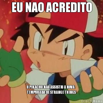 EU NAO ACREDITO O PIKACHU NAO ASSISTIU A NOVA
TEMPORADA DE STRANGE THINGS