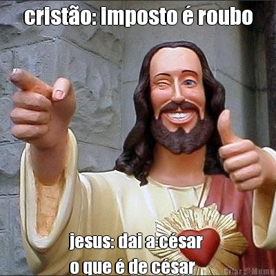 crist�o: imposto � roubo jesus: dai a c�sar 
o que � de c�sar
