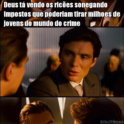 Deus t� vendo os ric�es sonegando
impostos que poderiam tirar milhoes de
jovens do mundo do crime 