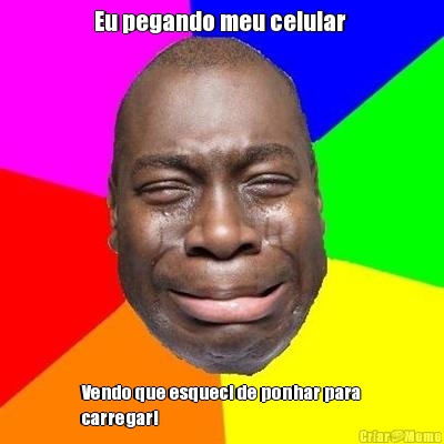 Eu pegando meu celular  Vendo que esqueci de ponhar para
carregar!