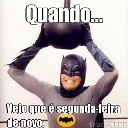 Quando... Vejo que � segunda-feira
de novo.