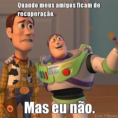 Quando meus amigos ficam de
recupera��o. Mas eu n�o.