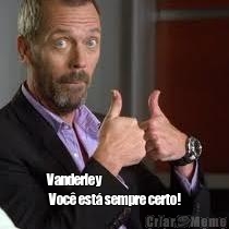  Vanderley 
 Voc� est� sempre certo!