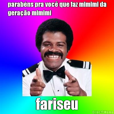 parab�ns pra voc� que faz mimimi da
gera��o mimimi fariseu