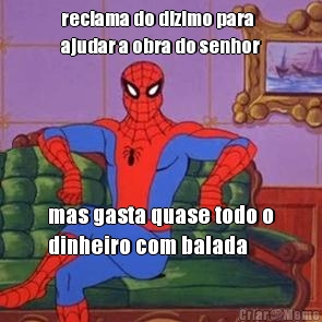 reclama do dizimo para
ajudar a obra do senhor mas gasta quase todo o
dinheiro com balada