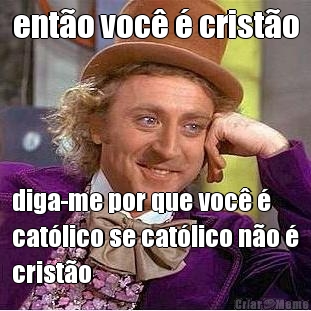 ent�o voc� � crist�o diga-me por que voc� �
cat�lico se cat�lico n�o �
crist�o