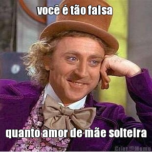 voc� � t�o falsa  quanto amor de m�e solteira