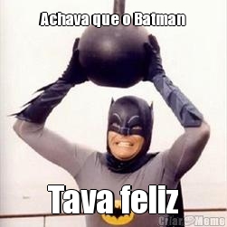 Achava que o Batman Tava feliz