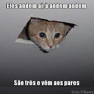 Eles andem a�, � andem andem  S�o tr�s e v�m aos pares 
