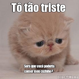 T� t�o triste  Ser� que voc� poderia
comer meu cuzinho?